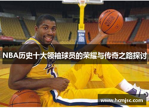 NBA历史十大领袖球员的荣耀与传奇之路探讨